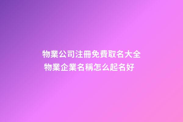 物業公司注冊免費取名大全 物業企業名稱怎么起名好-第1張-公司起名-玄機派